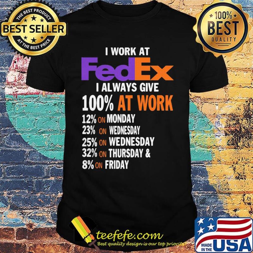 I work at fedex i always give 100% at work week shirt