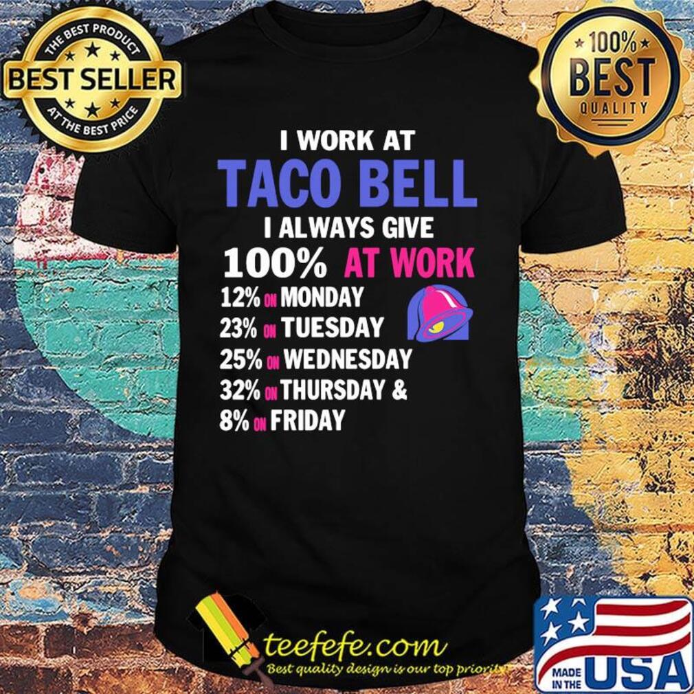 I work at taco bell i always give 100% at work shirt