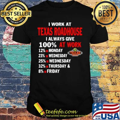 I work at texas roadhouse i always give 100% at work shirt