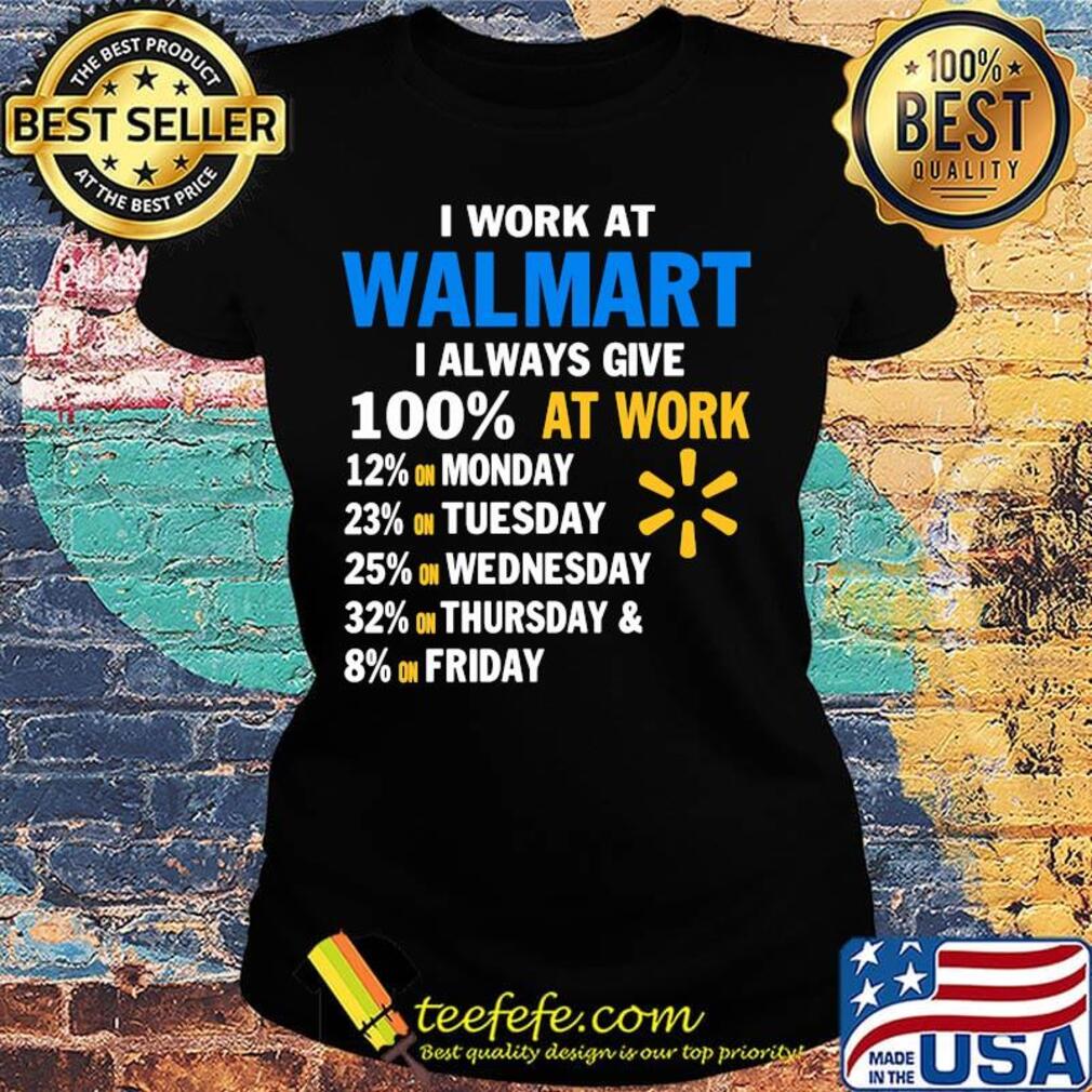 I work at walmart i always give 100% at work s Ladies tee I work at walmart i always give 100% at work s Ladies tee
