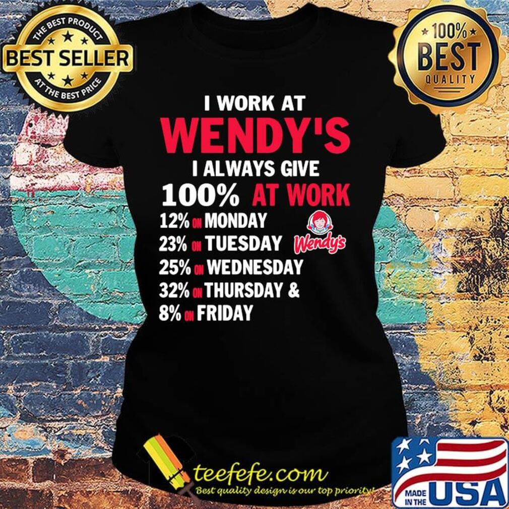 I work at wendy's i always give 100% at work s Ladies tee I work at wendy's i always give 100% at work s Ladies tee