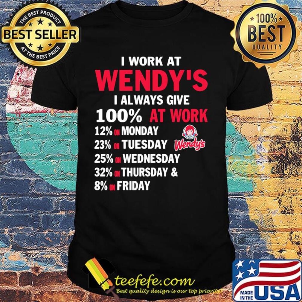 I work at wendy's i always give 100% at work shirt