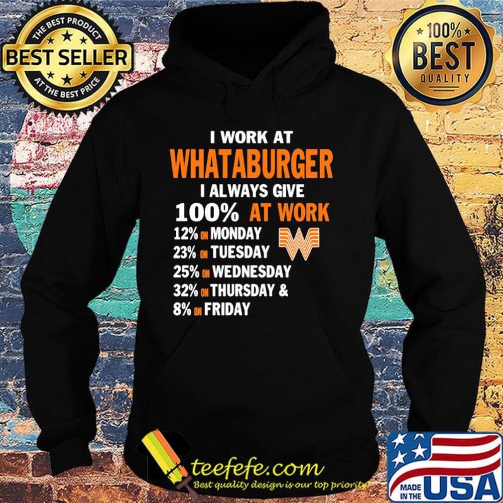 I work at whataburger i always give 100% at work s Hoodie I work at whataburger i always give 100% at work s Hoodie