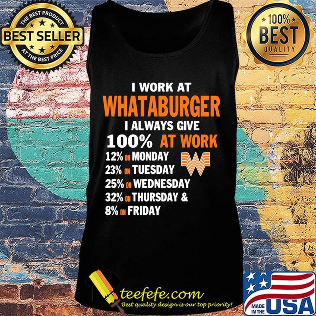 I work at whataburger i always give 100% at work s Tank top I work at whataburger i always give 100% at work s Tank top