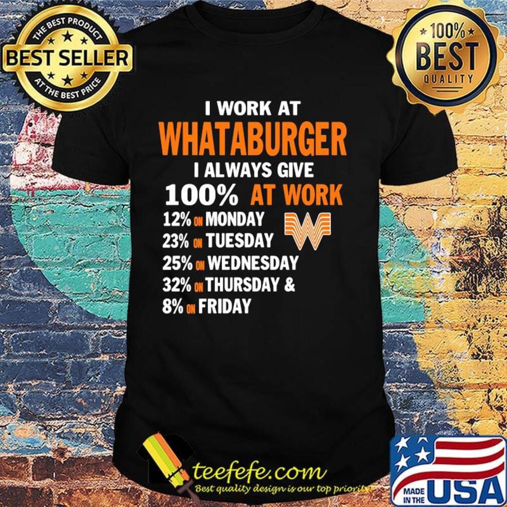 I work at whataburger i always give 100% at work shirt