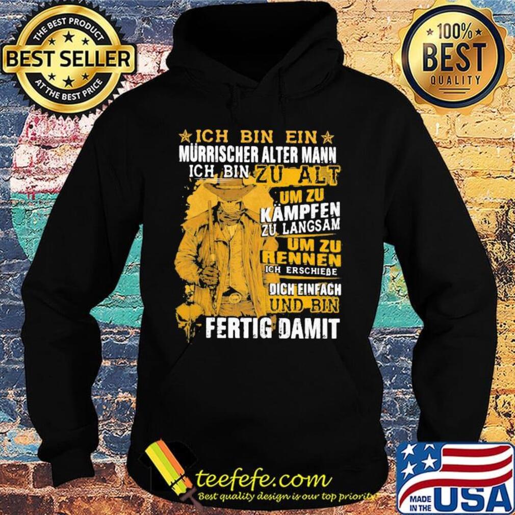 Ich Bin Ein Murrischer Alter Mann Ich Bin Zu Alt Um Zu Kampfen Zu Langsam Um Zu Rennen Und Bin Fertig Damit Shirt Hoodie Ich Bin Ein Murrischer Alter Mann Ich Bin Zu Alt Um Zu Kampfen Zu Langsam Um Zu Rennen Und Bin Fertig Damit Shirt Hoodie
