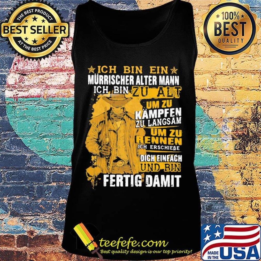 Ich Bin Ein Murrischer Alter Mann Ich Bin Zu Alt Um Zu Kampfen Zu Langsam Um Zu Rennen Und Bin Fertig Damit Shirt Tank top Ich Bin Ein Murrischer Alter Mann Ich Bin Zu Alt Um Zu Kampfen Zu Langsam Um Zu Rennen Und Bin Fertig Damit Shirt Tank top