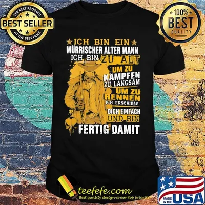 Ich Bin Ein Murrischer Alter Mann Ich Bin Zu Alt Um Zu Kampfen Zu Langsam Um Zu Rennen Und Bin Fertig Damit Shirt