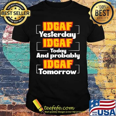 IDGAF Yesterday IDGAF Today And Probably IDGAF Tomorrow Shirt