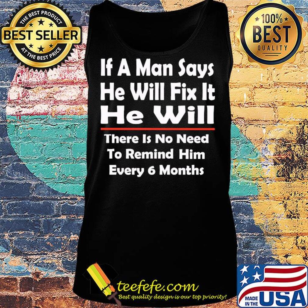 If a man says he will fix it he will there is no need to remind him every 6 months s Tank top If a man says he will fix it he will there is no need to remind him every 6 months s Tank top