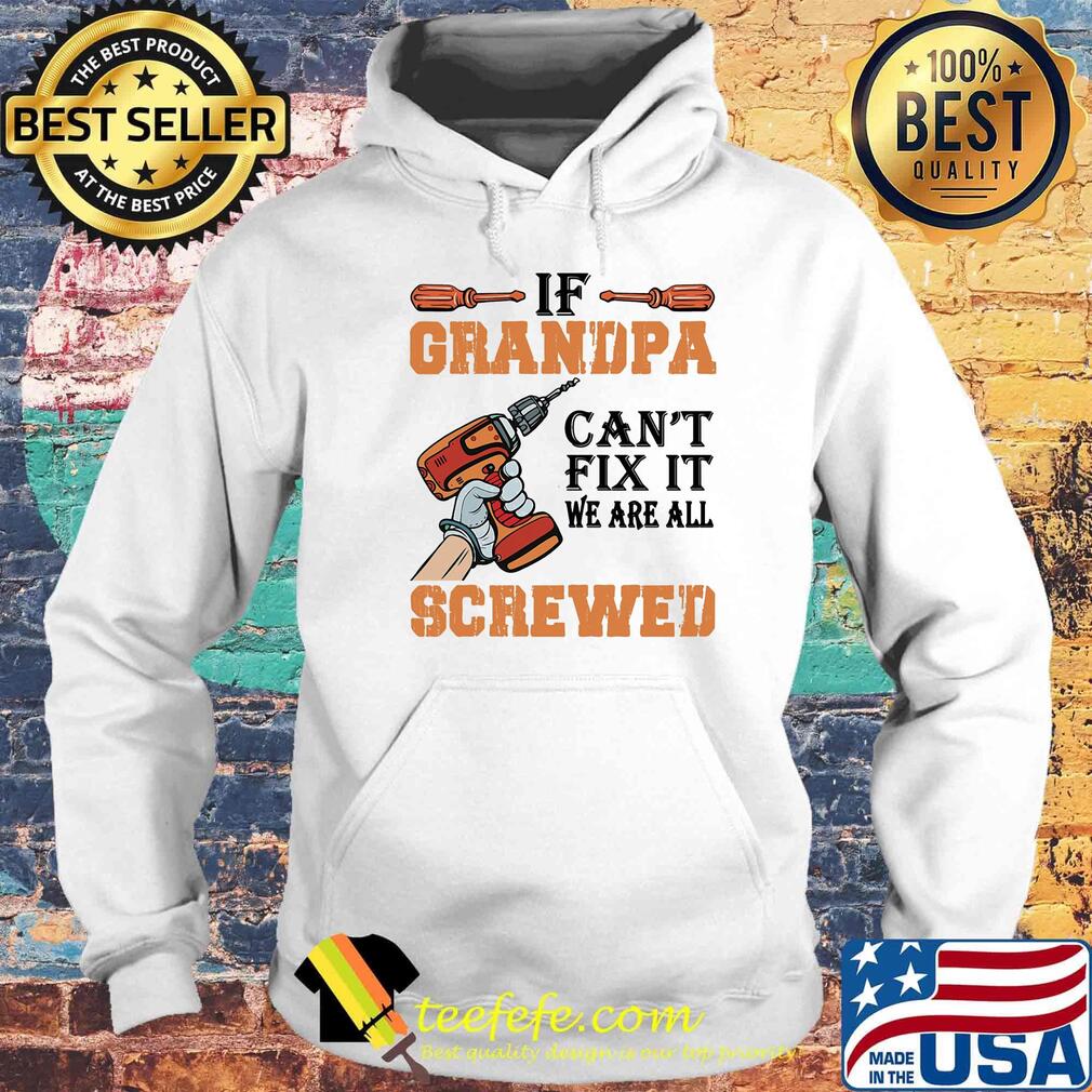 If Grandpa Can't Fix It We Are All Screwed Drill Shirt Hoodie If Grandpa Can't Fix It We Are All Screwed Drill Shirt Hoodie