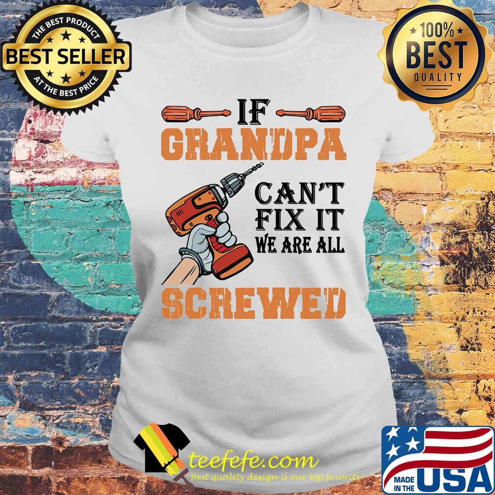 If Grandpa Can't Fix It We Are All Screwed Drill Shirt Laides tee If Grandpa Can't Fix It We Are All Screwed Drill Shirt Laides tee