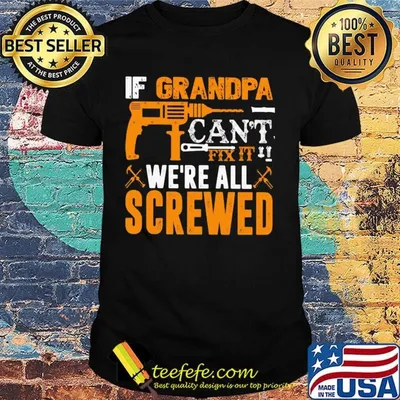 If grandpa can't fix it we're all screwed drill shirt