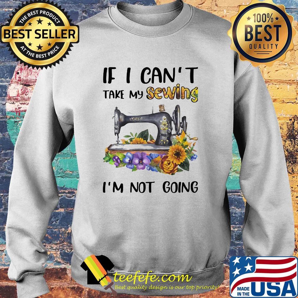 If I can't take my sewing I'm not going flower s Sweater If I can't take my sewing I'm not going flower s Sweater
