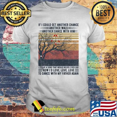 If I could get another chance another walk another dance with him I'd play a song that would never ever end father's day vintage shirt
