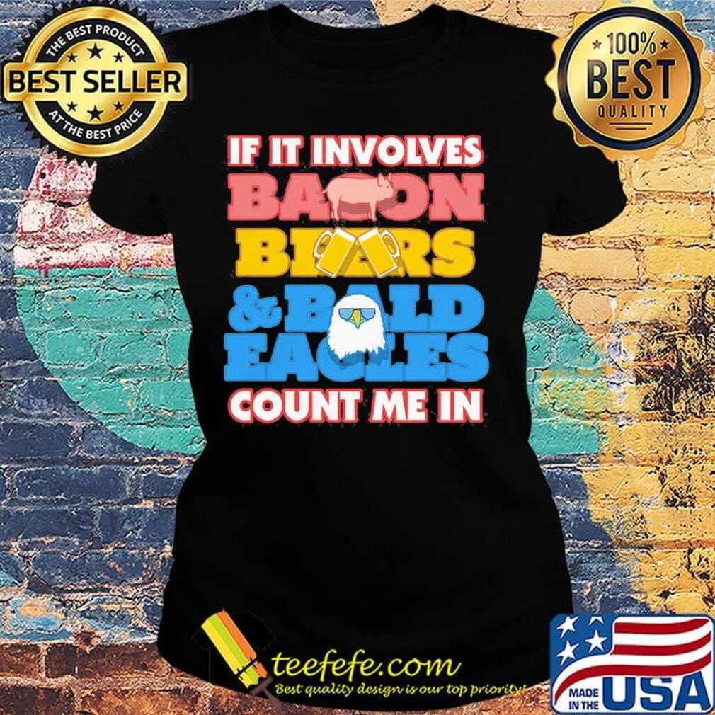 If it involves baoon beers bald eacles count me in s Ladies tee If it involves baoon beers bald eacles count me in s Ladies tee