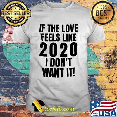 If the love feels like 2020 I don't want it shirt