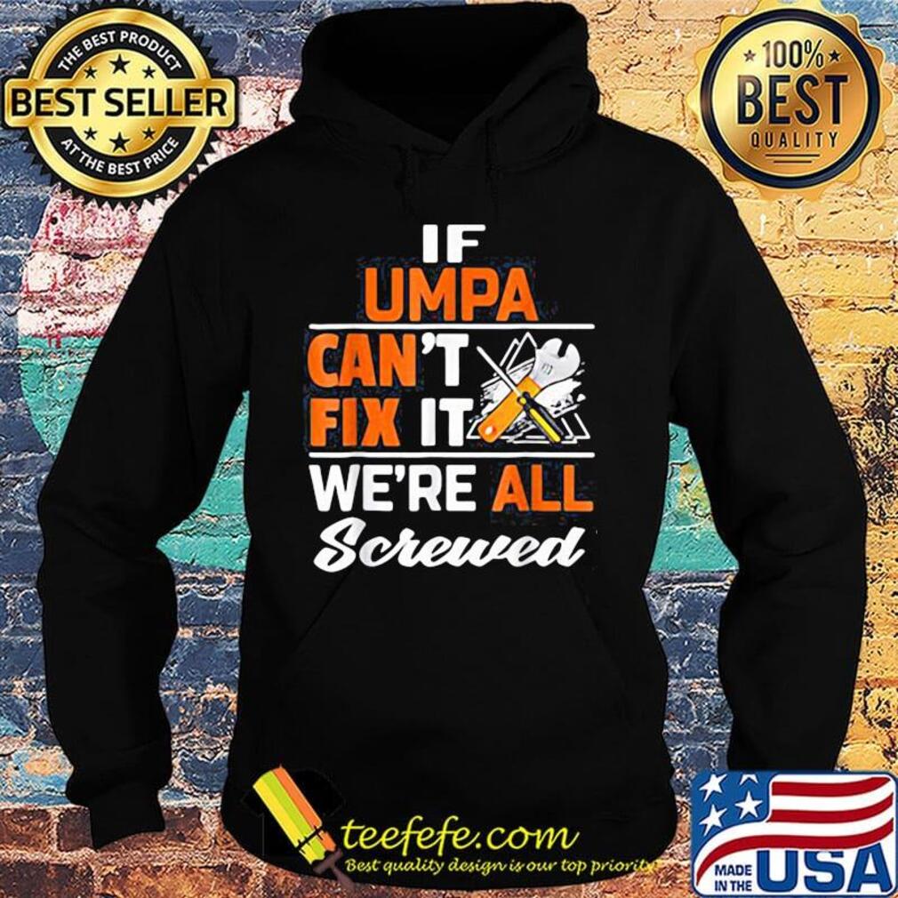 If umpa can't fix it we're all screwed s Hoodie If umpa can't fix it we're all screwed s Hoodie