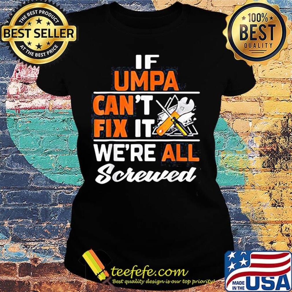 If umpa can't fix it we're all screwed s Ladies tee If umpa can't fix it we're all screwed s Ladies tee