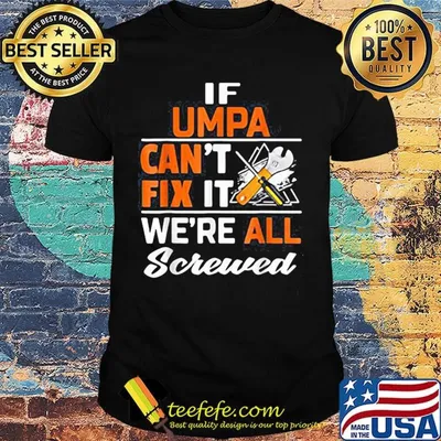 If umpa can't fix it we're all screwed shirt