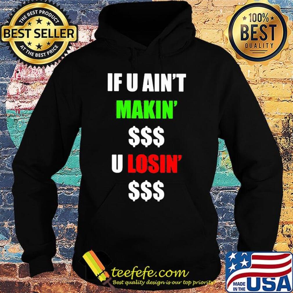 If You Ain't Makin' Money U Losin' Money Shirt Hoodie If You Ain't Makin' Money U Losin' Money Shirt Hoodie