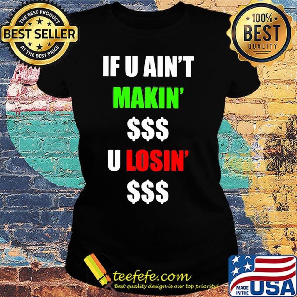 If You Ain't Makin' Money U Losin' Money Shirt Ladies tee If You Ain't Makin' Money U Losin' Money Shirt Ladies tee