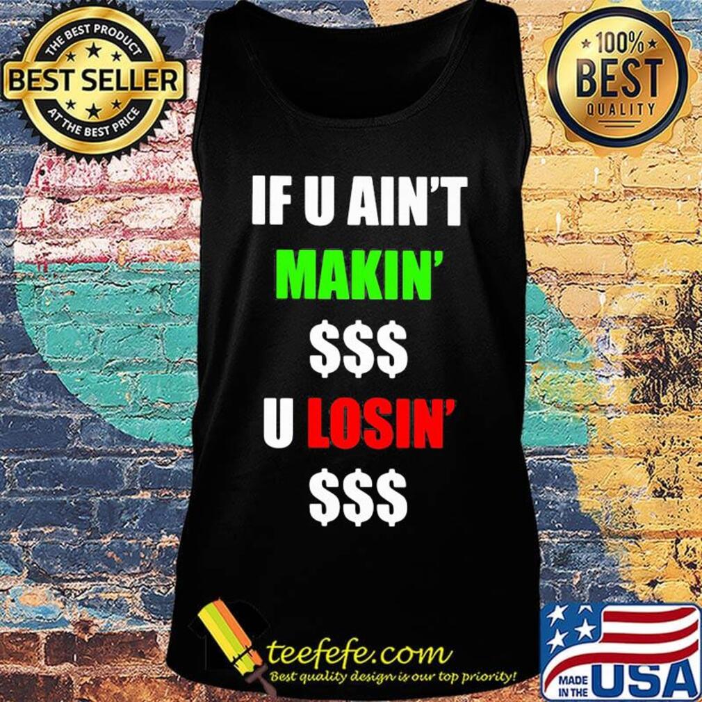 If You Ain't Makin' Money U Losin' Money Shirt Tank top If You Ain't Makin' Money U Losin' Money Shirt Tank top