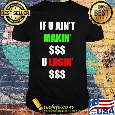 If You Ain't Makin' Money U Losin' Money Shirt
