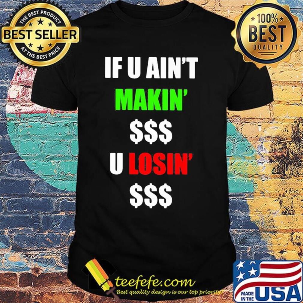 If You Ain't Makin' Money U Losin' Money Shirt