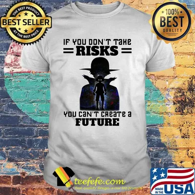 If You Don't Take Risks You Can't Create A Future Shirt