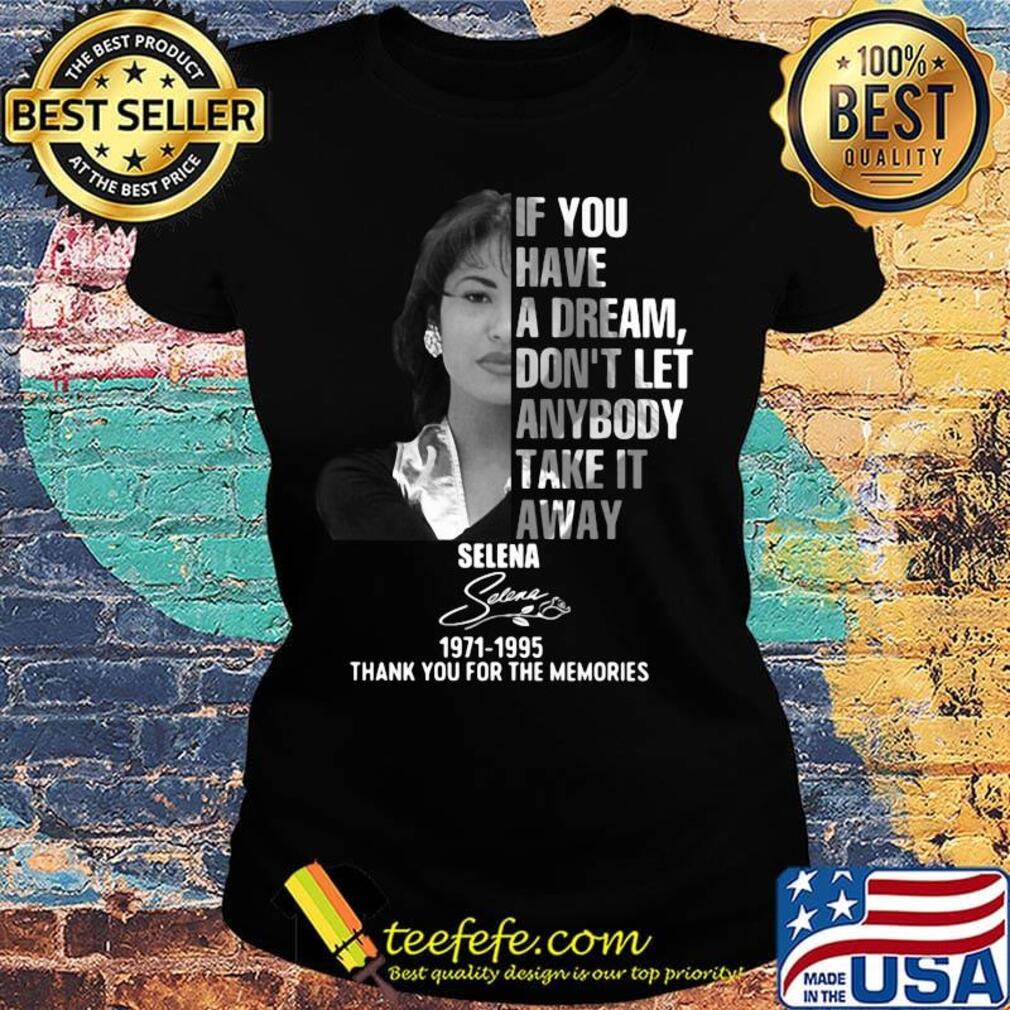 If you have a dream don't let anybody take it away selena 1971 1995 thank you for the memories signature s Ladies tee If you have a dream don't let anybody take it away selena 1971 1995 thank you for the memories signature s Ladies tee