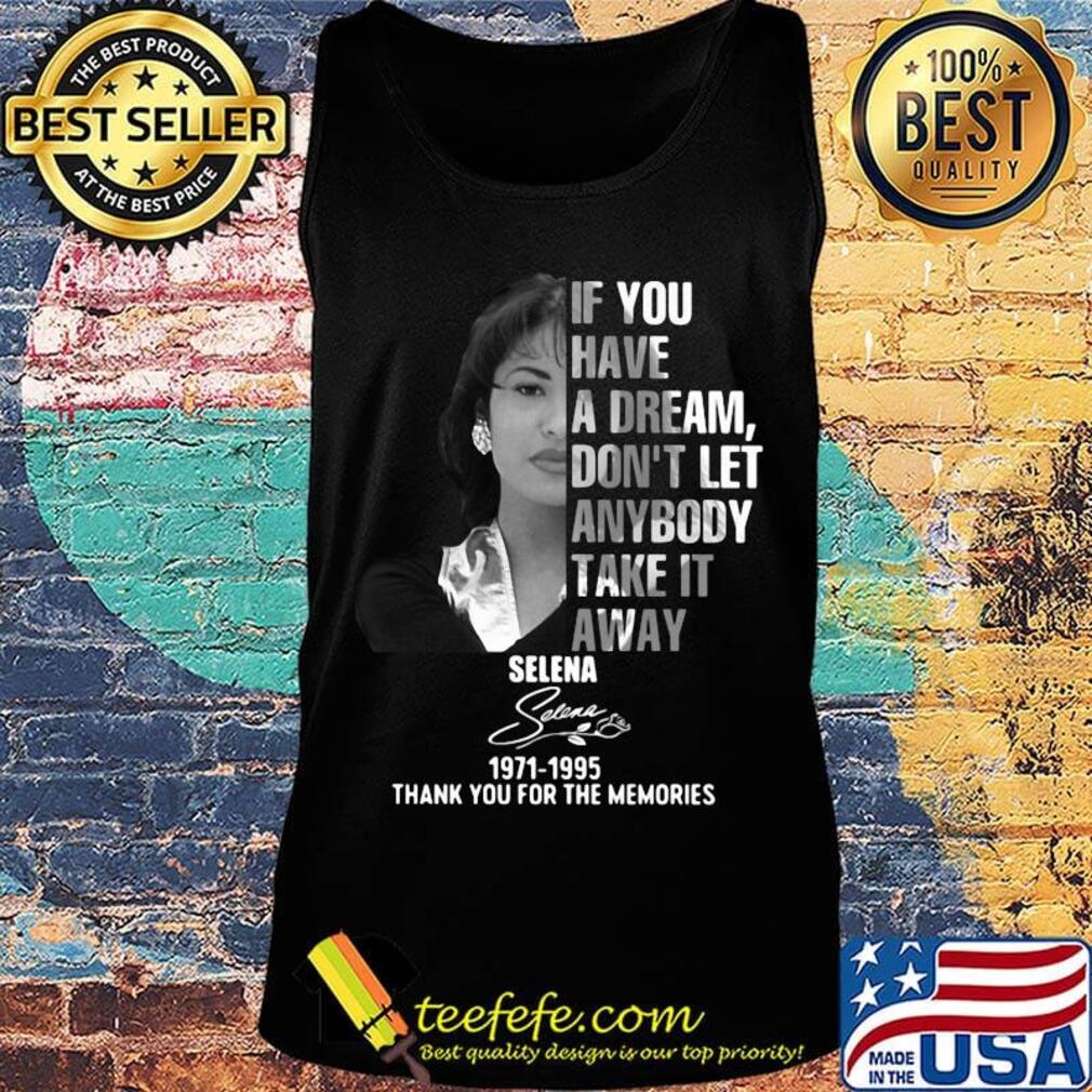 If you have a dream don't let anybody take it away selena 1971 1995 thank you for the memories signature s Tank top If you have a dream don't let anybody take it away selena 1971 1995 thank you for the memories signature s Tank top