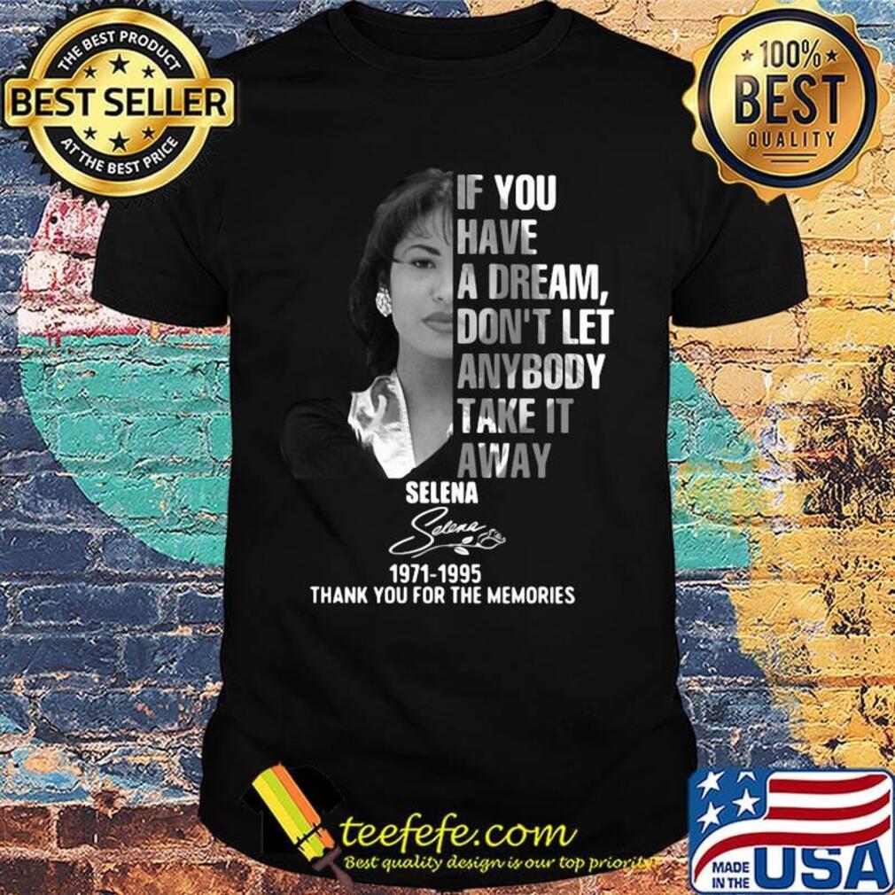 If you have a dream don't let anybody take it away selena 1971 1995 thank you for the memories signature shirt If you have a dream don't let anybody take it away selena 1971 1995 thank you for the memories signature shirt