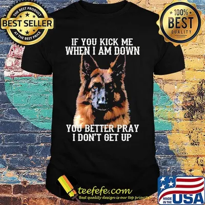 If You Kick Me When I Am Down You Better Pray I Don't Get Up Deutscher Schaferhund Shirt