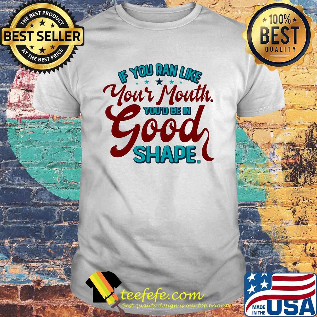 If you ran like your mouth you’d be in good shape stars shirt