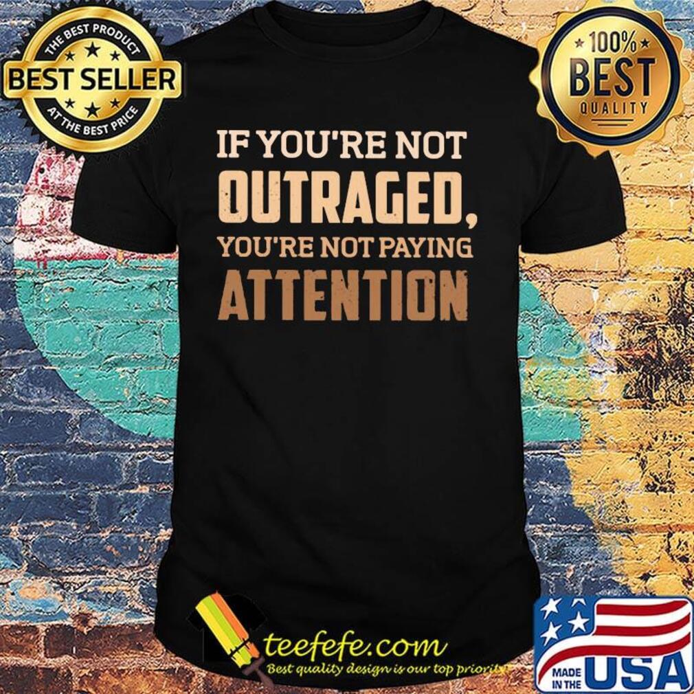 If you're not outraged you're not paying attention black lives matters shirt