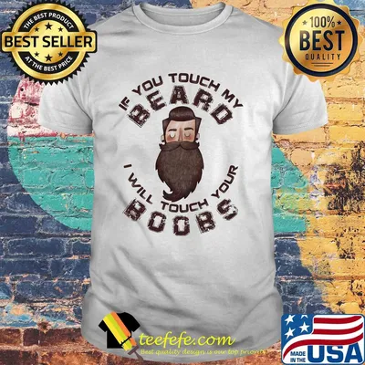 If you touch my beard I will touch your boobs shirt