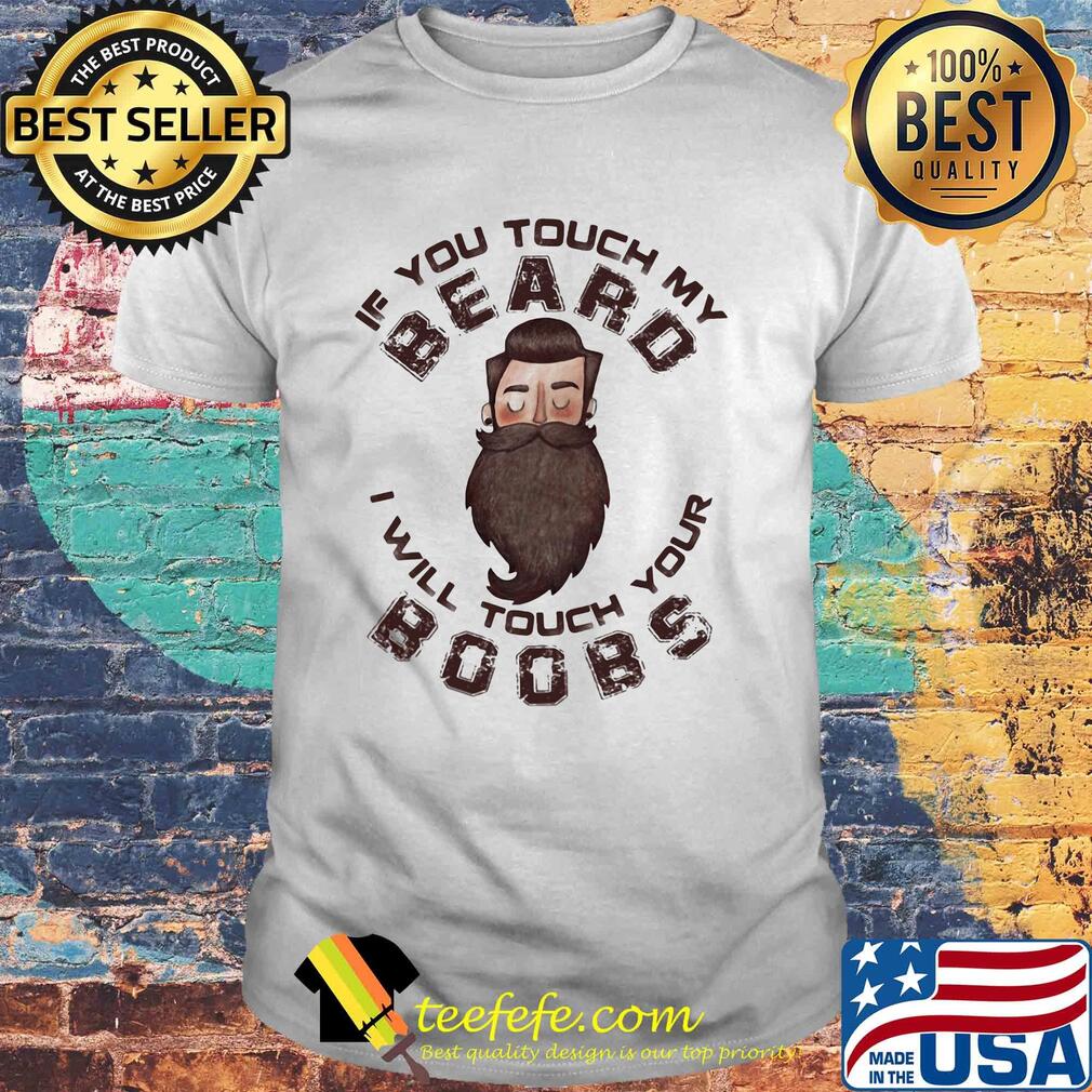 If you touch my beard I will touch your boobs shirt If you touch my beard I will touch your boobs shirt