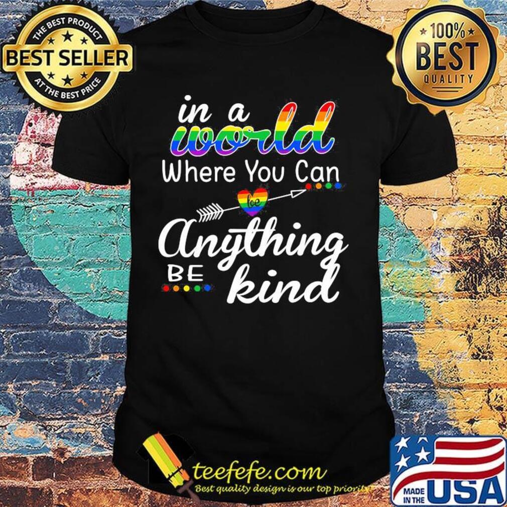 In A World Where You Can Anything Be Kind LGBT Pride Shirt