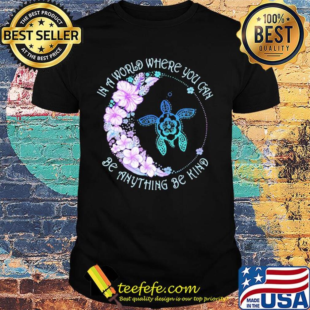 In a world where you can be anything be kind flower turtle shirt