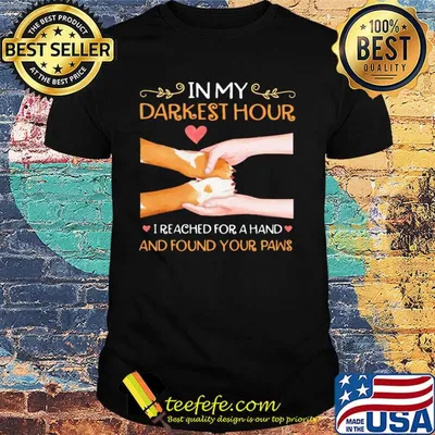 In my darkest hour I reached for a hand and found your paw shirt