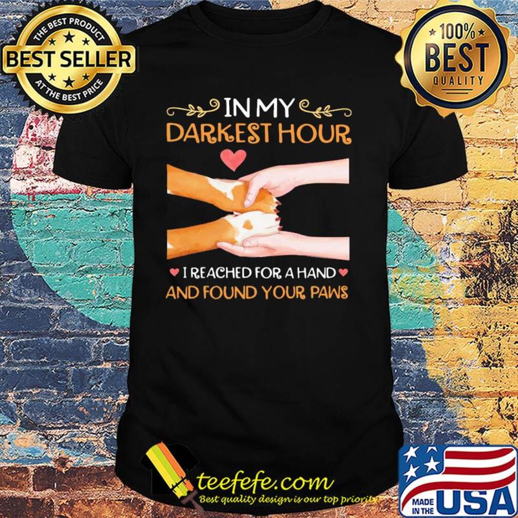 In my darkest hour I reached for a hand and found your paw shirt In my darkest hour I reached for a hand and found your paw shirt