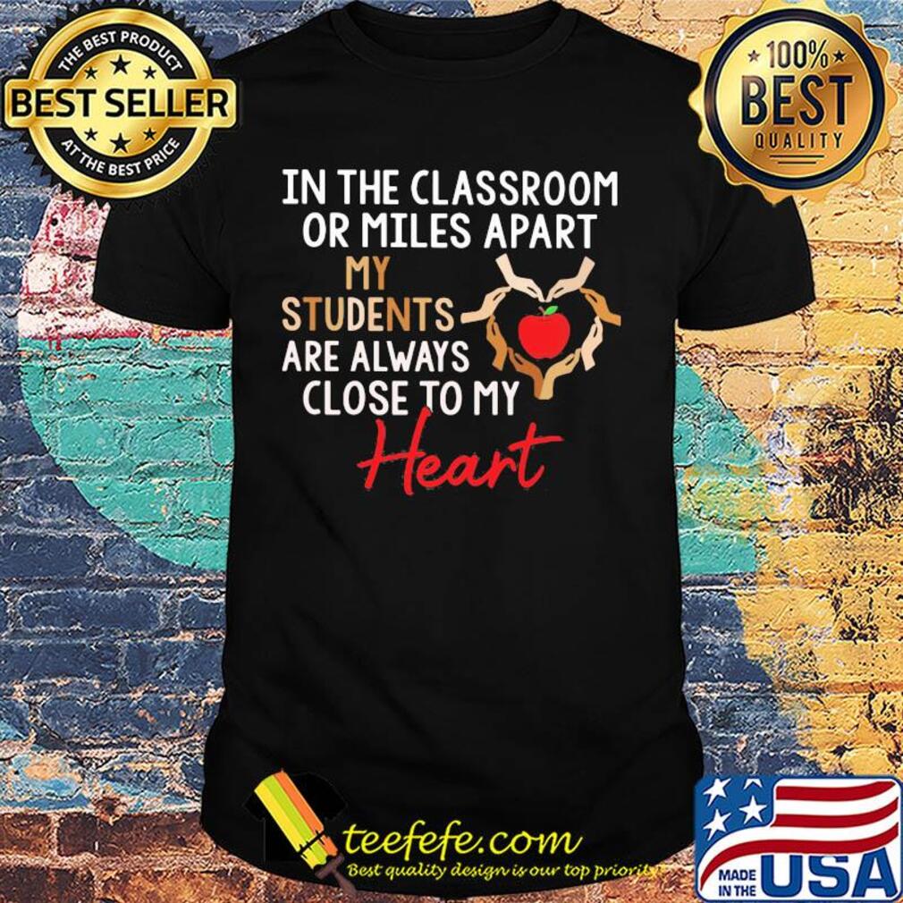 In the classroom or miles apart my students are always close to my heart shirt
