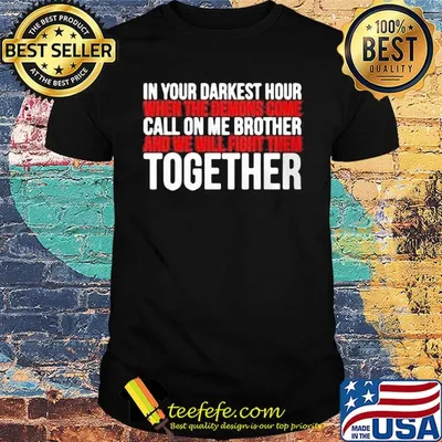 in your darkest hour when the demons come call on me brother and we will fight them together shirt