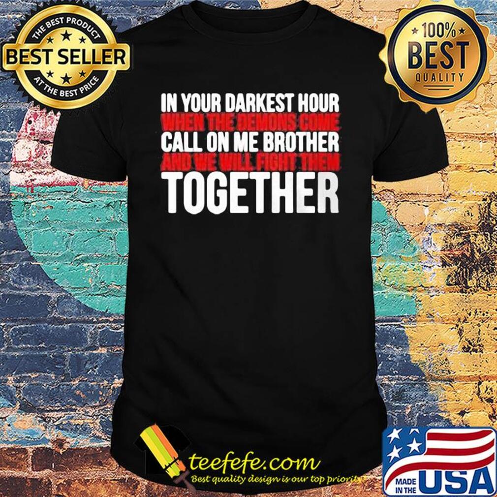 in your darkest hour when the demons come call on me brother and we will fight them together shirt