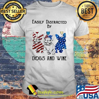 Independence Day French Bulldog easily distracted by dogs and wine shirt