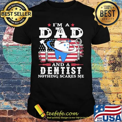 Independence day I'm a dad and a dentist nothing scares me shirt