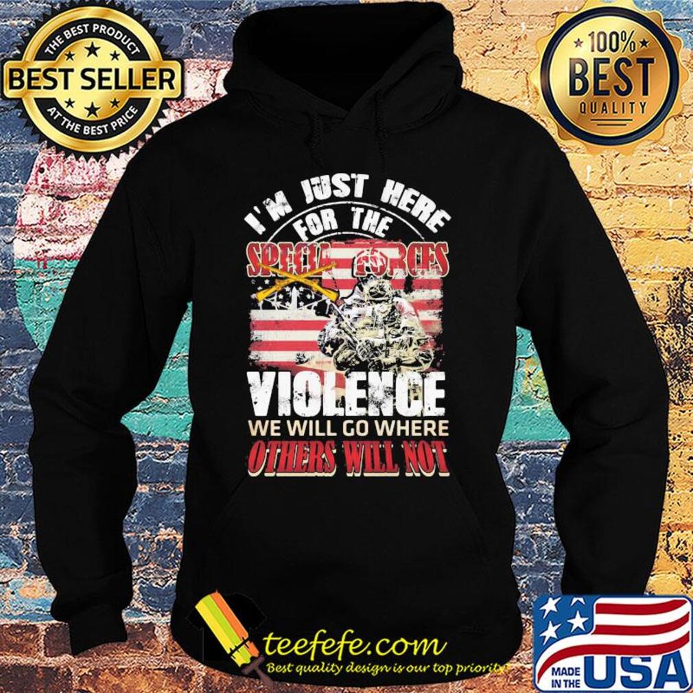 Independence Day I'm just here for the specia forces violence we will go where others will not s Hoodie Independence Day I'm just here for the specia forces violence we will go where others will not s Hoodie