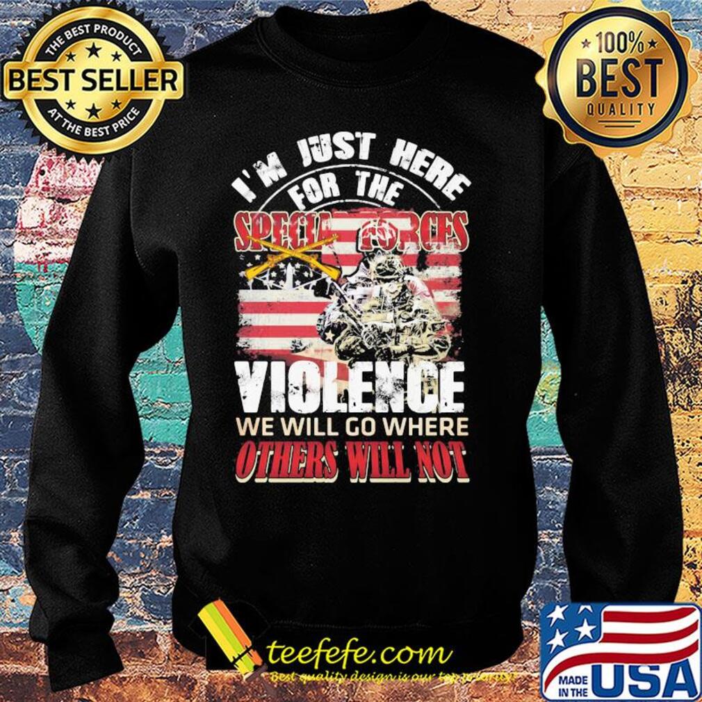 Independence Day I'm just here for the specia forces violence we will go where others will not s Sweater Independence Day I'm just here for the specia forces violence we will go where others will not s Sweater