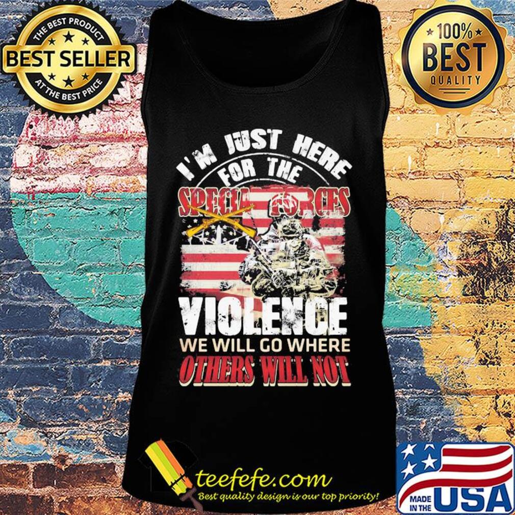 Independence Day I'm just here for the specia forces violence we will go where others will not s Tank top Independence Day I'm just here for the specia forces violence we will go where others will not s Tank top